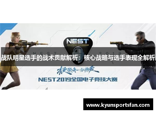 战队明星选手的战术贡献解析：核心战略与选手表现全解析