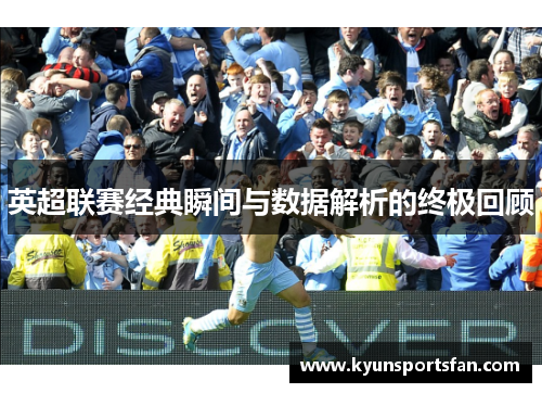英超联赛经典瞬间与数据解析的终极回顾