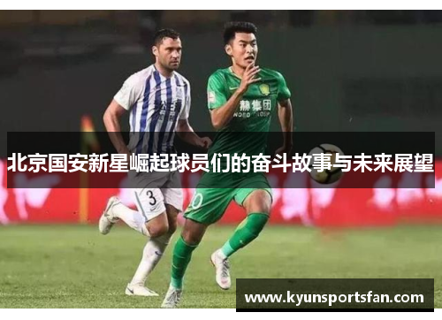 北京国安新星崛起球员们的奋斗故事与未来展望