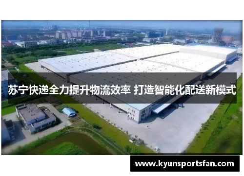 苏宁快递全力提升物流效率 打造智能化配送新模式
