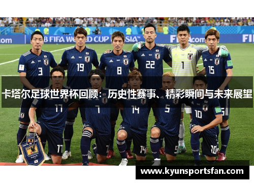卡塔尔足球世界杯回顾：历史性赛事、精彩瞬间与未来展望
