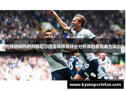 托特纳姆热刺对阵切尔西全场球员评分分析谁的表现最为突出