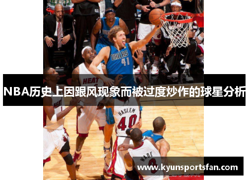 NBA历史上因跟风现象而被过度炒作的球星分析
