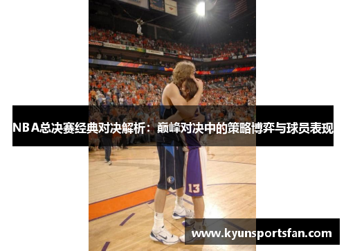 NBA总决赛经典对决解析：巅峰对决中的策略博弈与球员表现