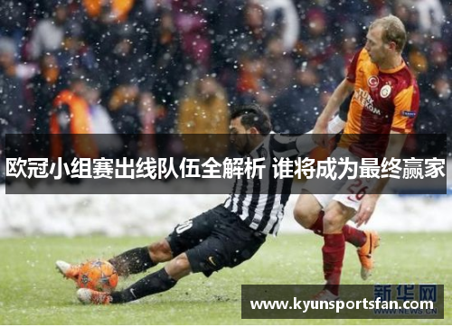 欧冠小组赛出线队伍全解析 谁将成为最终赢家