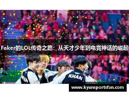 Faker的LOL传奇之路：从天才少年到电竞神话的崛起