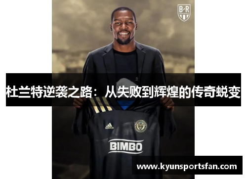 杜兰特逆袭之路：从失败到辉煌的传奇蜕变