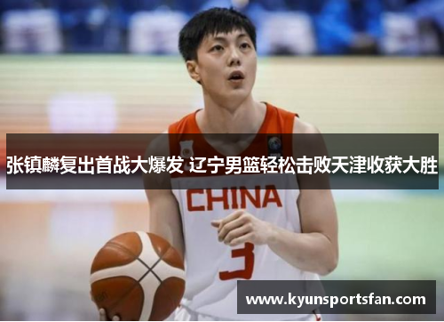 张镇麟复出首战大爆发 辽宁男篮轻松击败天津收获大胜