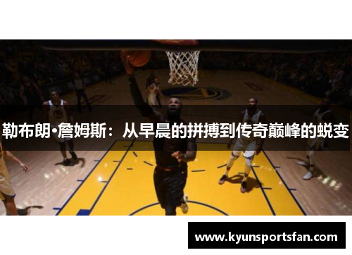 勒布朗·詹姆斯：从早晨的拼搏到传奇巅峰的蜕变
