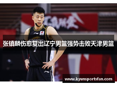 张镇麟伤愈复出辽宁男篮强势击败天津男篮