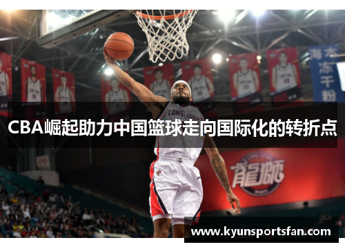 CBA崛起助力中国篮球走向国际化的转折点