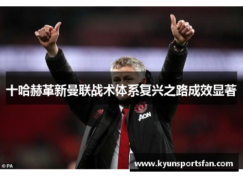 十哈赫革新曼联战术体系复兴之路成效显著