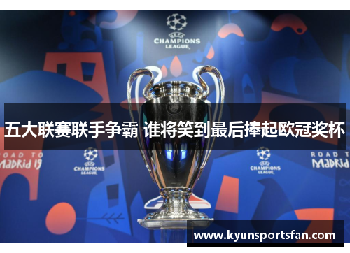 五大联赛联手争霸 谁将笑到最后捧起欧冠奖杯