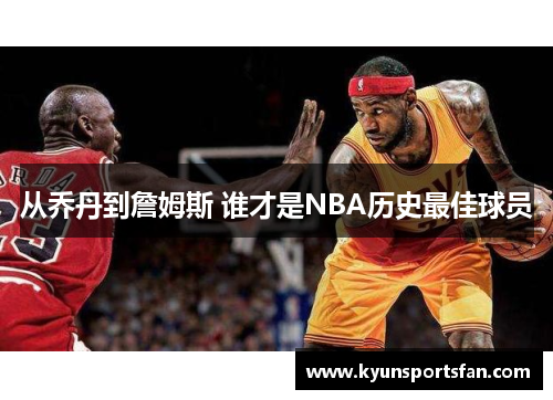 从乔丹到詹姆斯 谁才是NBA历史最佳球员