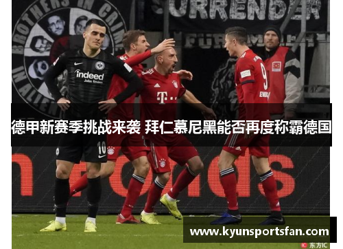 德甲新赛季挑战来袭 拜仁慕尼黑能否再度称霸德国