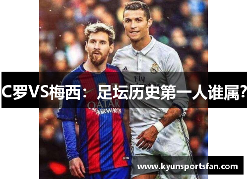 C罗VS梅西：足坛历史第一人谁属？