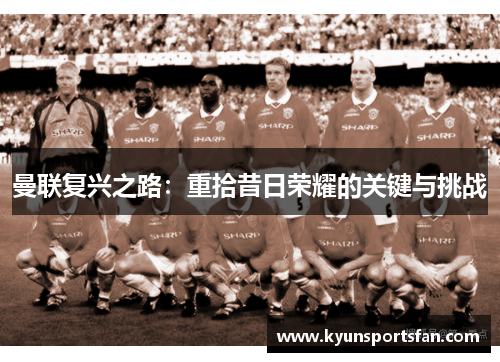 曼联复兴之路：重拾昔日荣耀的关键与挑战