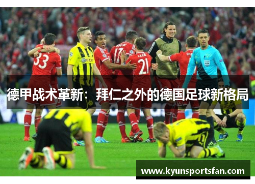 德甲战术革新：拜仁之外的德国足球新格局
