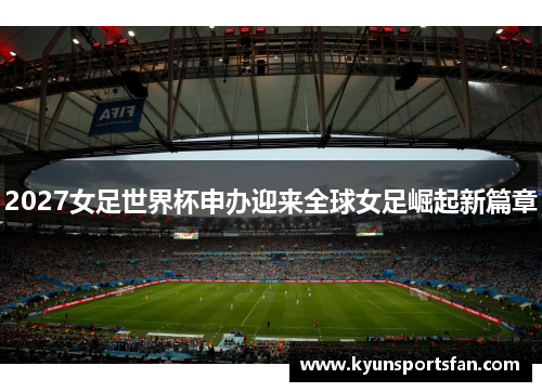 2027女足世界杯申办迎来全球女足崛起新篇章