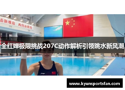 全红婵极限挑战207C动作解析引领跳水新风潮