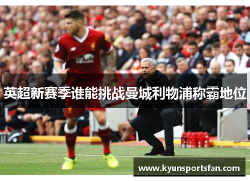 英超新赛季谁能挑战曼城利物浦称霸地位