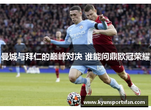 曼城与拜仁的巅峰对决 谁能问鼎欧冠荣耀