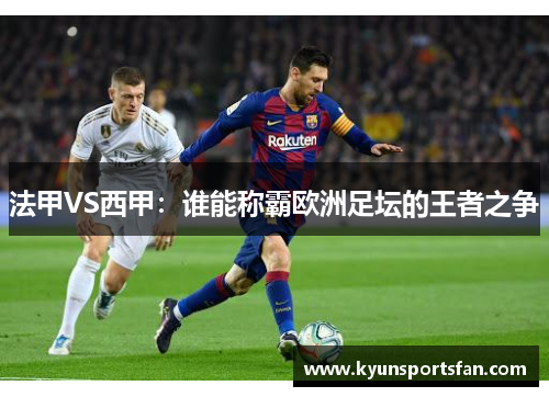 法甲VS西甲：谁能称霸欧洲足坛的王者之争
