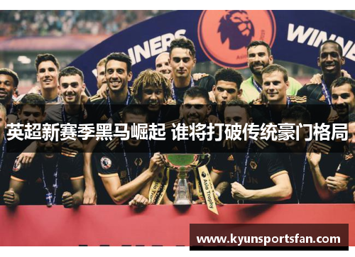 英超新赛季黑马崛起 谁将打破传统豪门格局