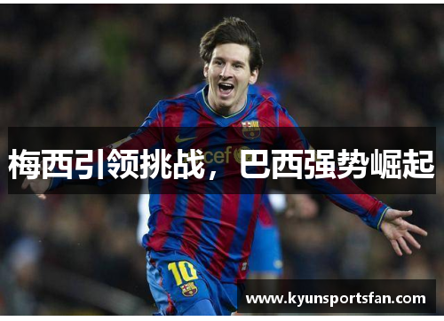 梅西引领挑战，巴西强势崛起