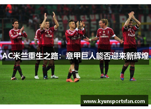 AC米兰重生之路：意甲巨人能否迎来新辉煌
