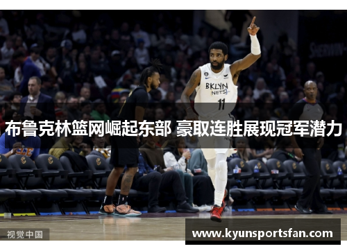 布鲁克林篮网崛起东部 豪取连胜展现冠军潜力