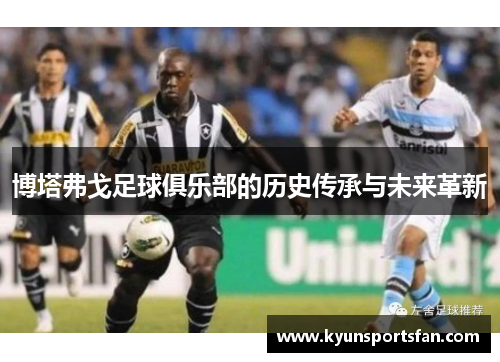 博塔弗戈足球俱乐部的历史传承与未来革新