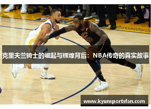 克里夫兰骑士的崛起与辉煌背后：NBA传奇的真实故事
