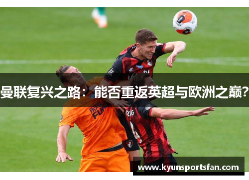 曼联复兴之路：能否重返英超与欧洲之巅？