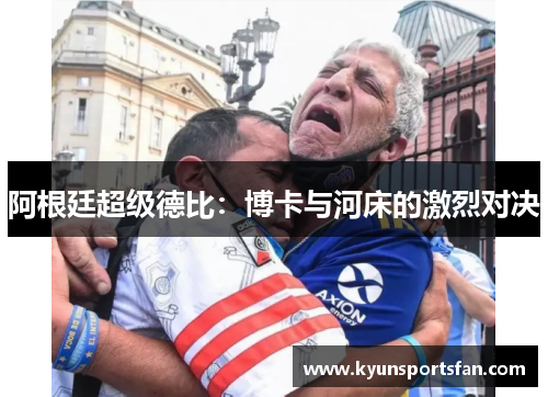 阿根廷超级德比：博卡与河床的激烈对决