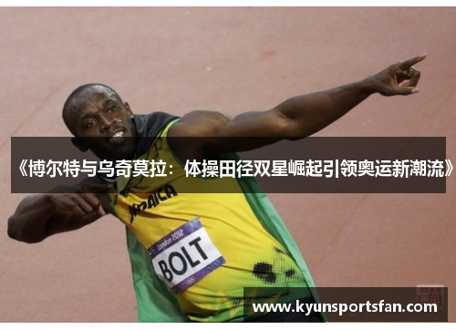 《博尔特与乌奇莫拉：体操田径双星崛起引领奥运新潮流》
