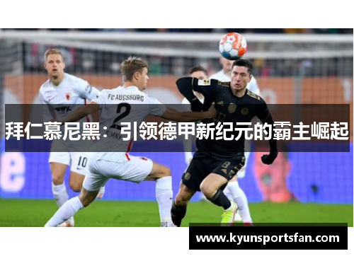 拜仁慕尼黑：引领德甲新纪元的霸主崛起