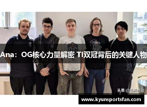 Ana：OG核心力量解密 TI双冠背后的关键人物