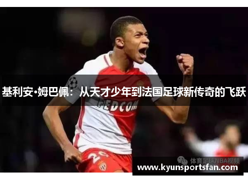基利安·姆巴佩：从天才少年到法国足球新传奇的飞跃