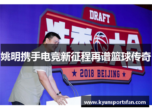 姚明携手电竞新征程再谱篮球传奇